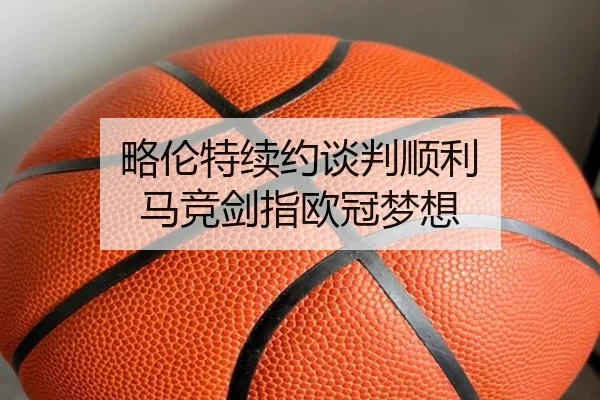 略伦特续约谈判顺利 马竞剑指欧冠梦想