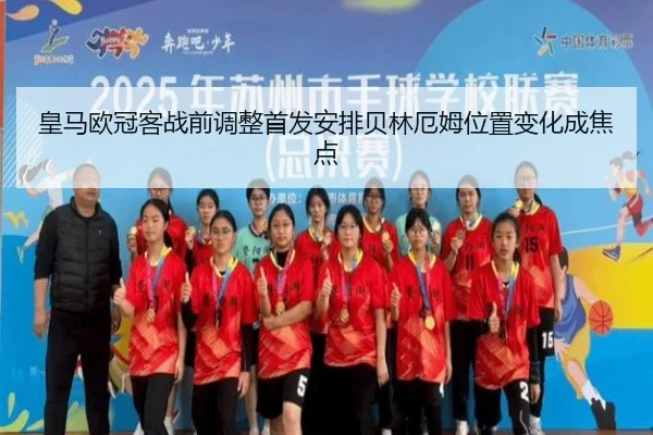 皇马欧冠客战前调整首发安排贝林厄姆位置变化成焦点